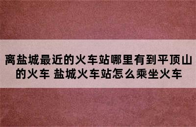 离盐城最近的火车站哪里有到平顶山的火车 盐城火车站怎么乘坐火车